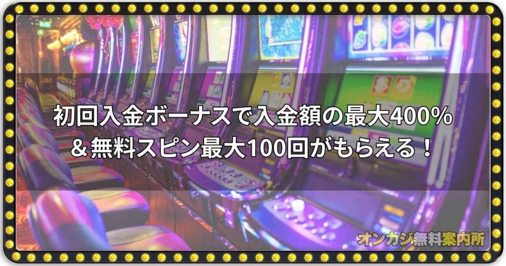 初回入金ボーナスで入金額の最大400％＆無料スピン最大100回がもらえる！