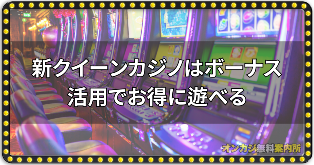 新クイーンカジノはボーナス活用でお得に遊べる