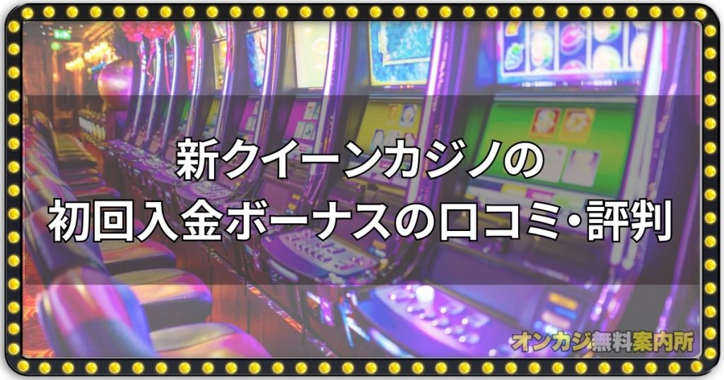 新クイーンカジノの初回入金ボーナスの口コミ・評判