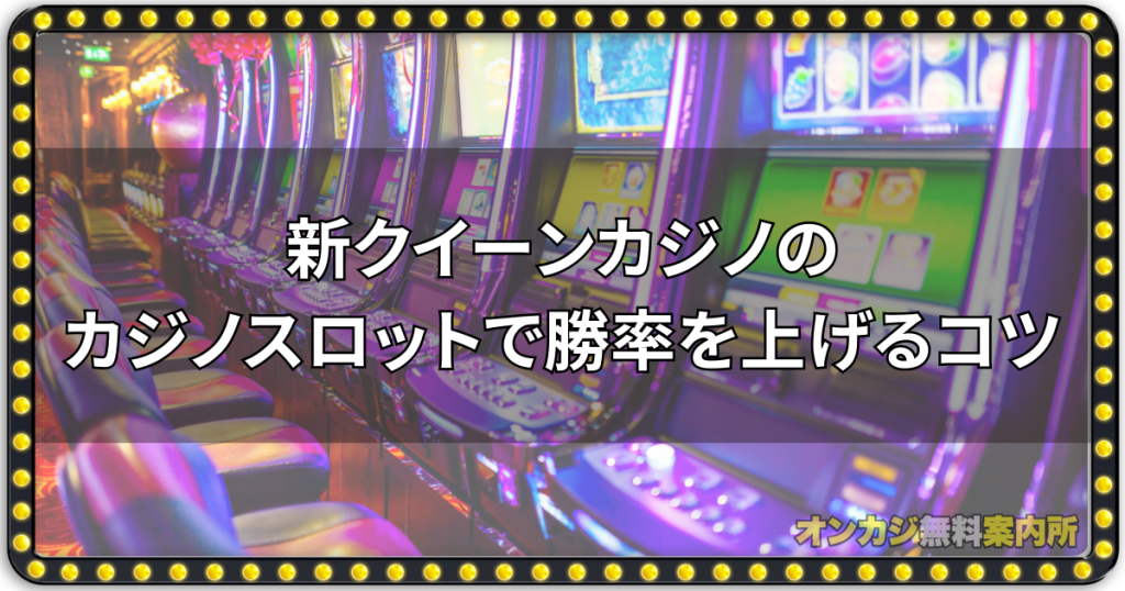 新クイーンカジノのカジノスロットで勝率を上げるコツ