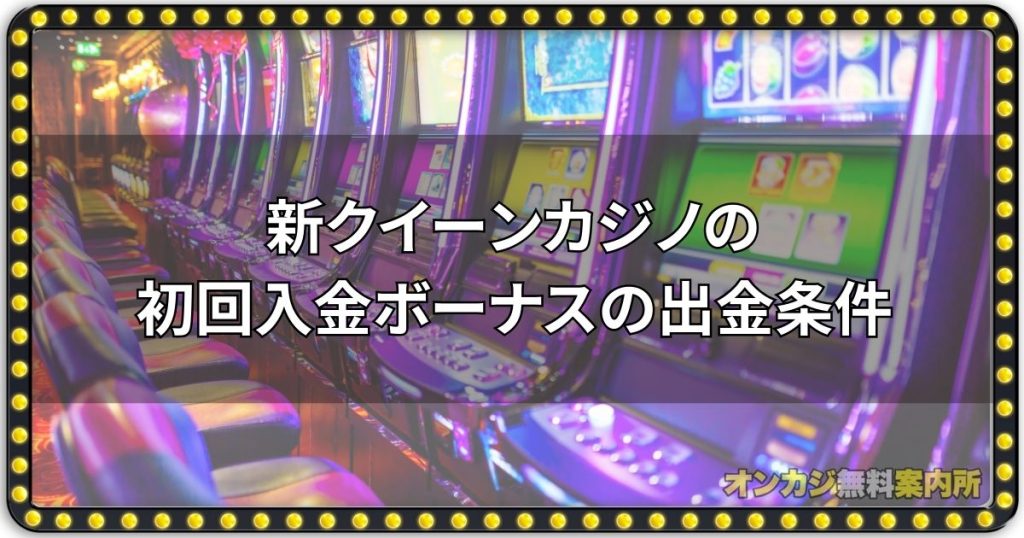 新クイーンカジノの初回入金ボーナスの出金条件