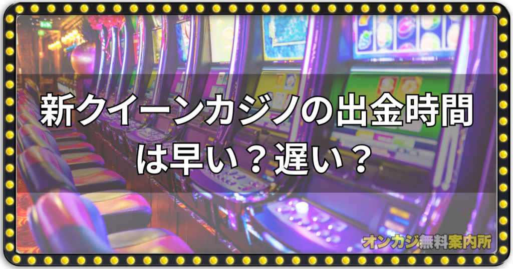 新クイーンカジノの出金時間は早い？遅い？