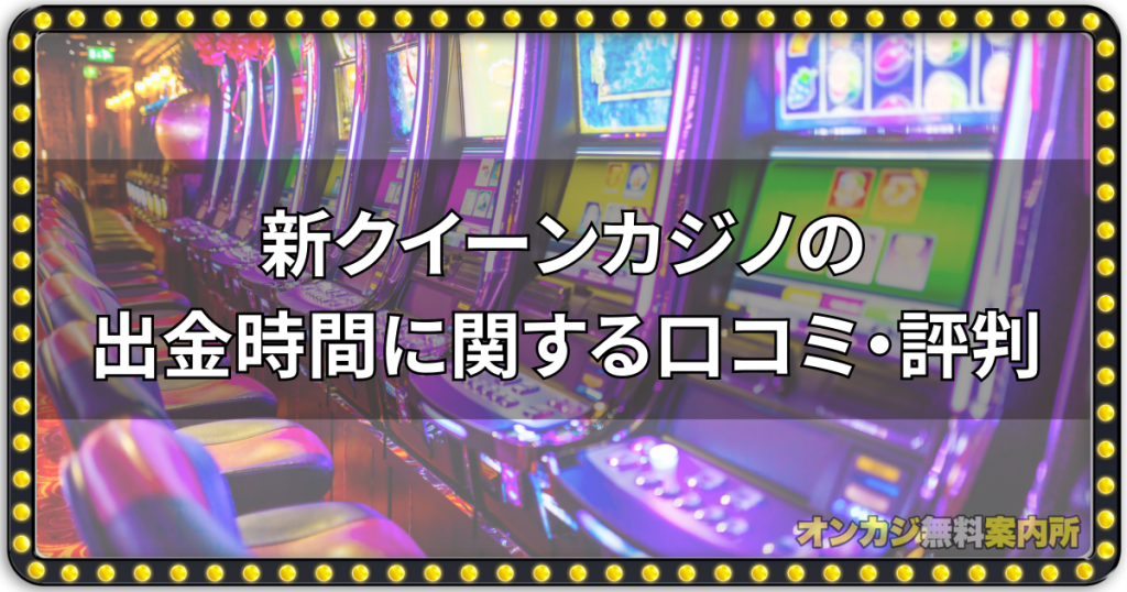 新クイーンカジノの出金時間に関する口コミ・評判