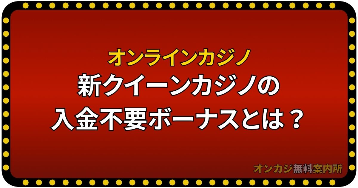 新クイーンカジノの入金不要ボーナスとは？使い方や出金条件を解説