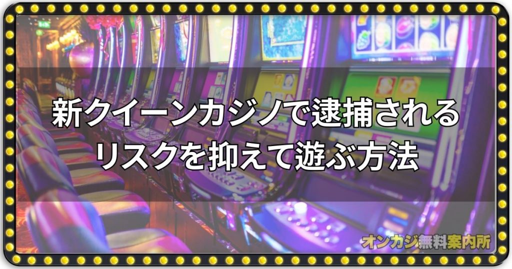 新クイーンカジノで逮捕されるリスクを抑えて遊ぶ方法